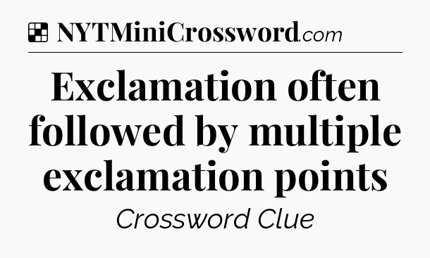 Solution: Exclamation often followed by multiple exclamation points - NYT Crossword