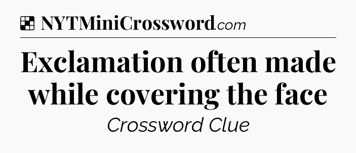 Solution: Exclamation often made while covering the face - NYT Crossword