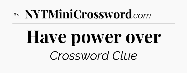 Have power over - WSJ Crossword