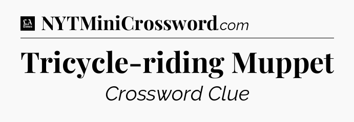 Tricycle-riding Muppet - LA Times Crossword
