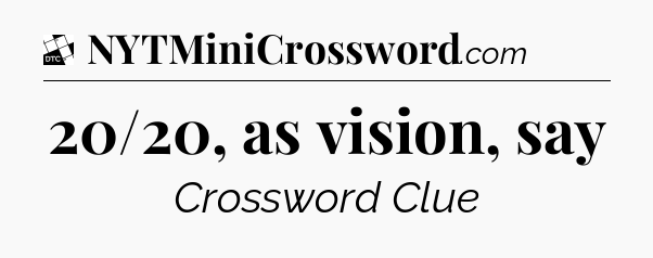 20/20, as vision, say - Daily Themed Classic Crossword