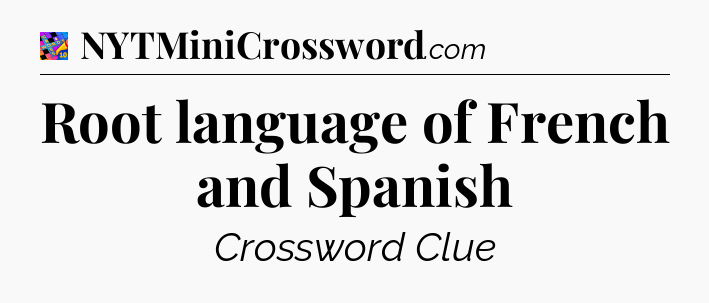Root language of French and Spanish Crossword Clue