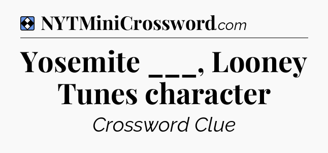 Solution: Yosemite ___, Looney Tunes character - NYT Mini Crossword
