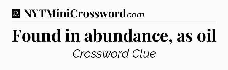 Found in abundance, as oil - LA Times Crossword