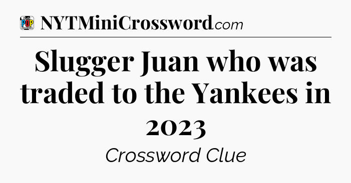 Slugger Juan who was traded to the Yankees in 2023 Crossword Clue