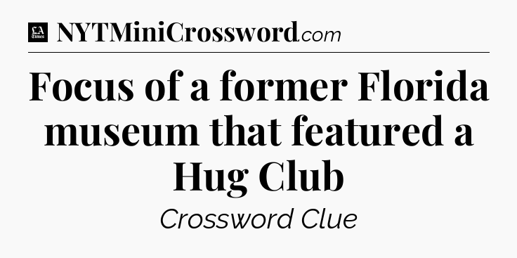 Focus of a former Florida museum that featured a Hug Club - LA Times Crossword