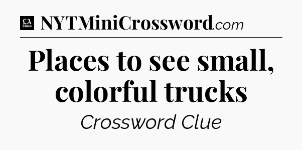 Places to see small, colorful trucks - LA Times Crossword