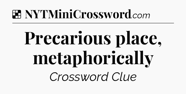 Solution: Precarious place, metaphorically - NYT Crossword