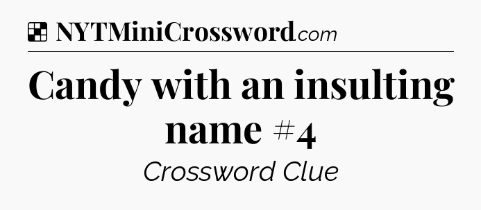Solution: Candy with an insulting name #4 - NYT Crossword