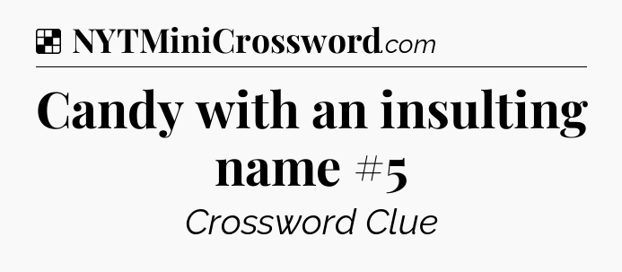 Solution: Candy with an insulting name #5 - NYT Crossword