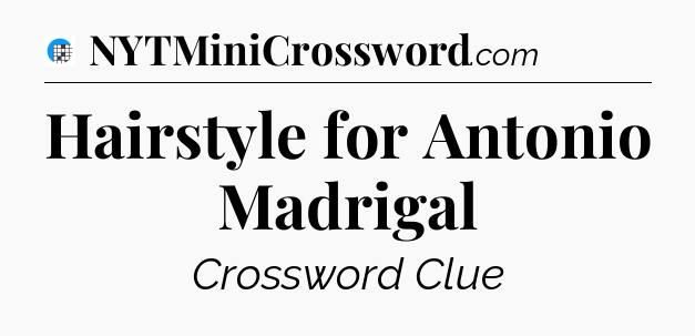 Hairstyle for Antonio Madrigal Crossword Clue