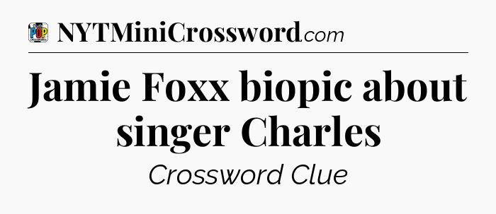 Jamie Foxx biopic about singer Charles Crossword Clue