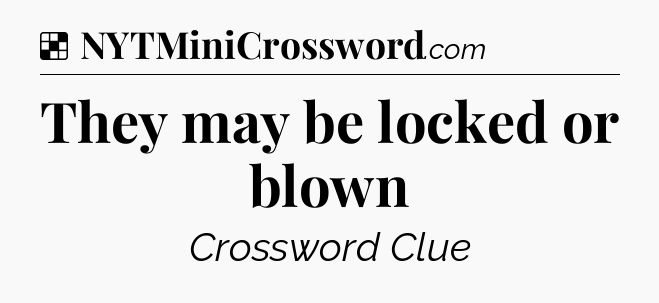 Solution: They may be locked or blown - NYT Crossword