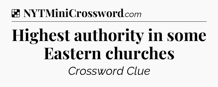 Solution: Highest authority in some Eastern churches - NYT Crossword