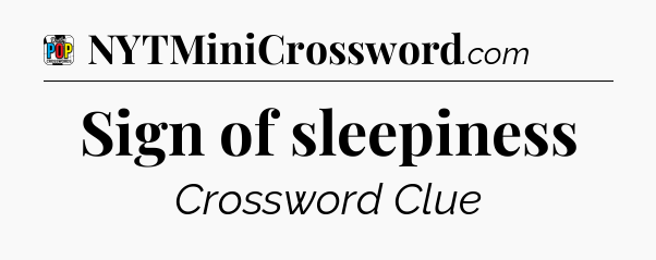 Sign of sleepiness Crossword Clue