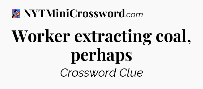 Worker extracting coal, perhaps Crossword Clue