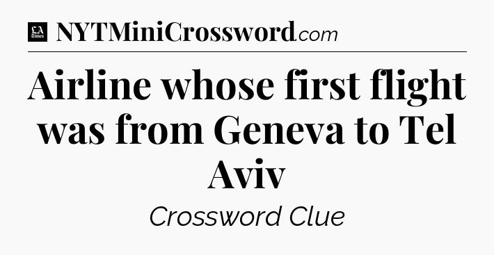 Airline whose first flight was from Geneva to Tel Aviv - LA Times Crossword