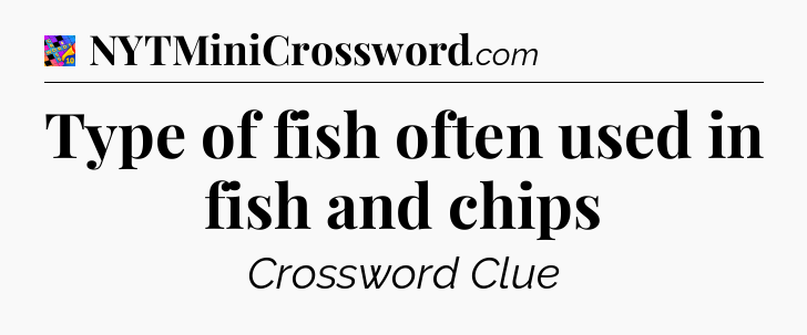 Type of fish often used in fish and chips Crossword Clue