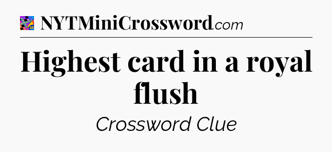 Highest card in a royal flush Crossword Clue