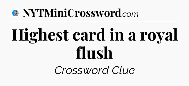 Highest card in a royal flush Crossword Clue