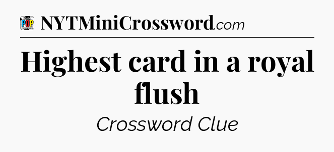 Highest card in a royal flush Crossword Clue