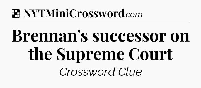 Solution: Brennan's successor on the Supreme Court - NYT Crossword