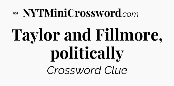 Taylor and Fillmore, politically - WSJ Crossword