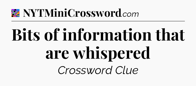 Bits of information that are whispered Crossword Clue
