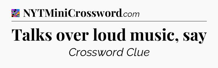 Talks over loud music, say Crossword Clue