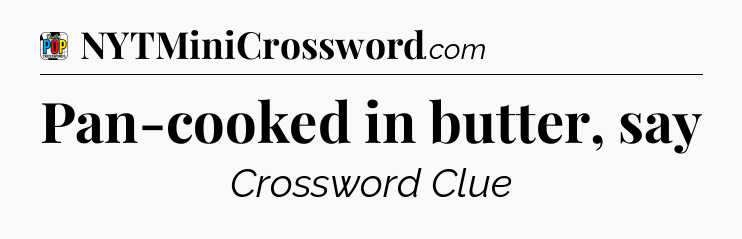 Pan-cooked in butter, say Crossword Clue