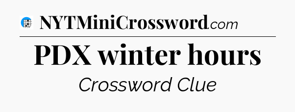 PDX winter hours Crossword Clue