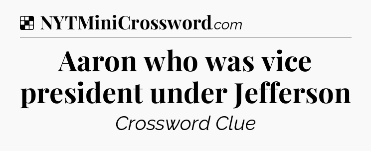 Solution: Aaron who was vice president under Jefferson - NYT Crossword