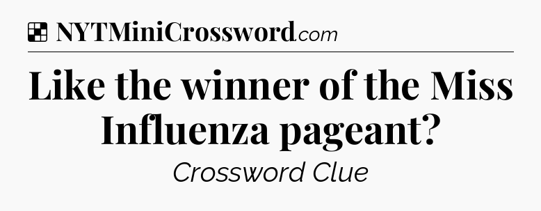 Solution: Like the winner of the Miss Influenza pageant - NYT Crossword