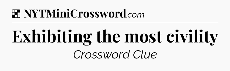Solution: Exhibiting the most civility - NYT Crossword