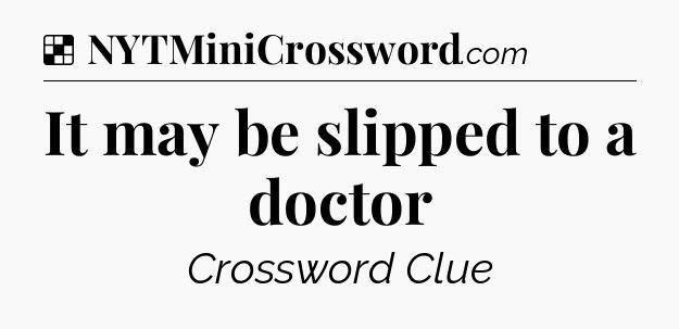 Solution: It may be slipped to a doctor - NYT Crossword