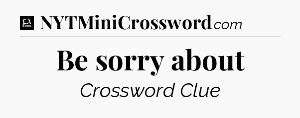 Be sorry about - LA Times Crossword
