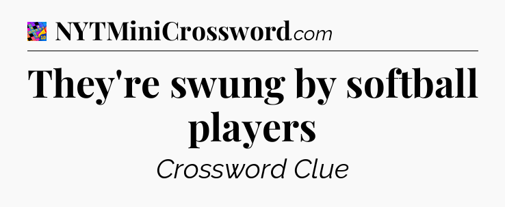 They're swung by softball players Crossword Clue
