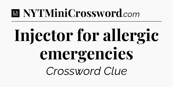 Injector for allergic emergencies - LA Times Crossword
