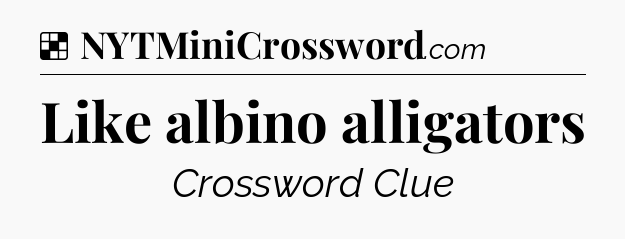 Like albino alligators NYT Crossword