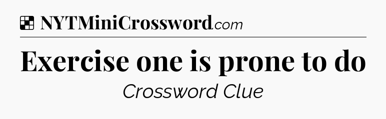 Solution: Exercise one is prone to do - NYT Crossword