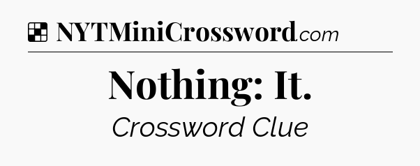 Solution: Nothing: It - NYT Crossword