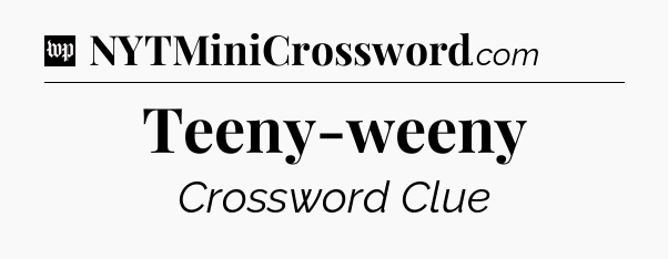 Teeny-weeny Crossword Clue