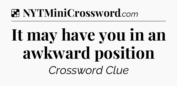 Solution: It may have you in an awkward position - NYT Crossword
