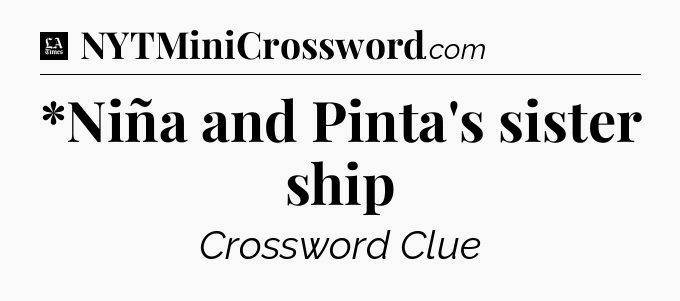*Niña and Pinta's sister ship - LA Times Crossword