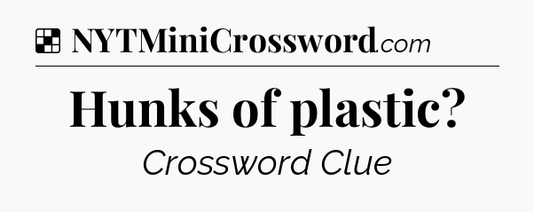 Solution: Hunks of plastic - NYT Crossword