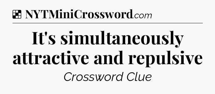 Solution: It's simultaneously attractive and repulsive - NYT Crossword