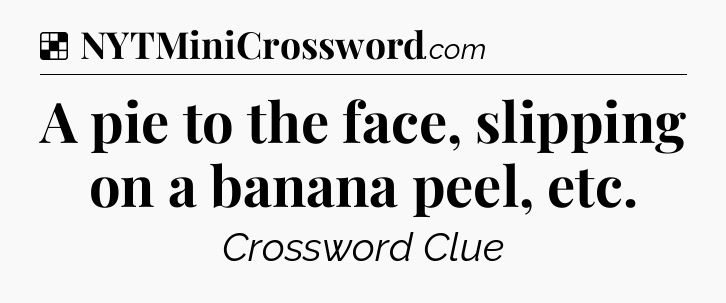 Solution: A pie to the face, slipping on a banana peel, etc - NYT Crossword