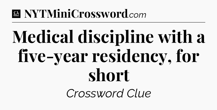 Medical discipline with a five-year residency, for short - LA Times Crossword