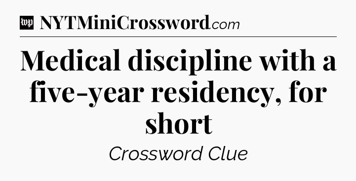 Medical discipline with a five-year residency, for short Crossword Clue