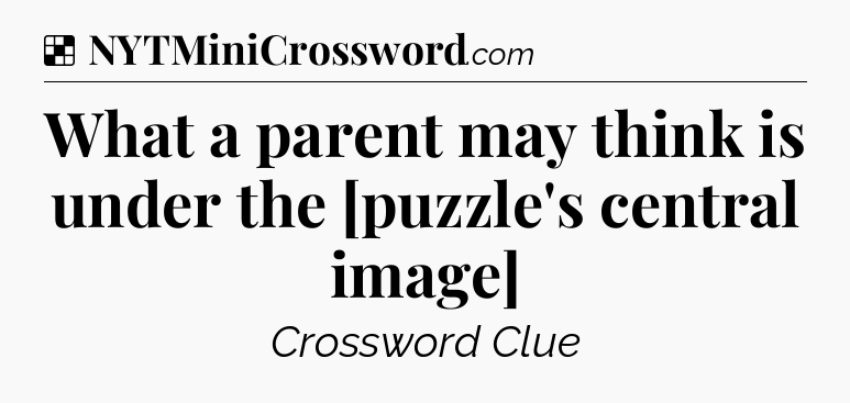 Solution: What a parent may think is under the [puzzle's central image] - NYT Crossword